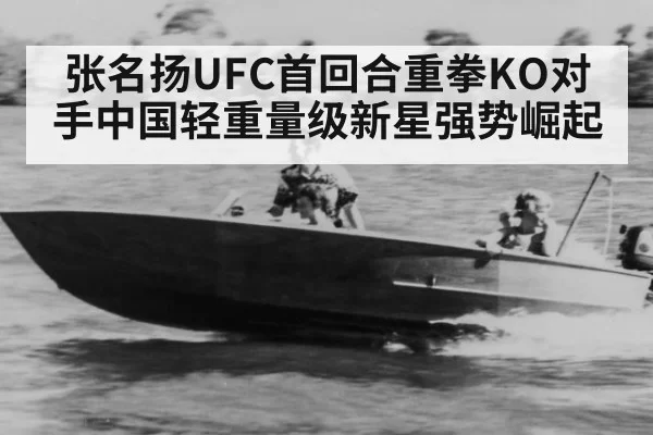 张名扬UFC首回合重拳KO对手中国轻重量级新星强势崛起