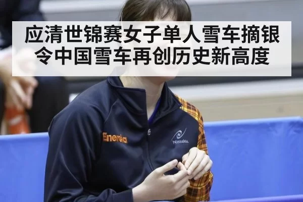 应清世锦赛女子单人雪车摘银令中国雪车再创历史新高度
