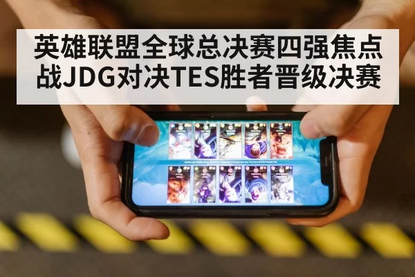 英雄联盟全球总决赛四强焦点战JDG对决TES胜者晋级决赛