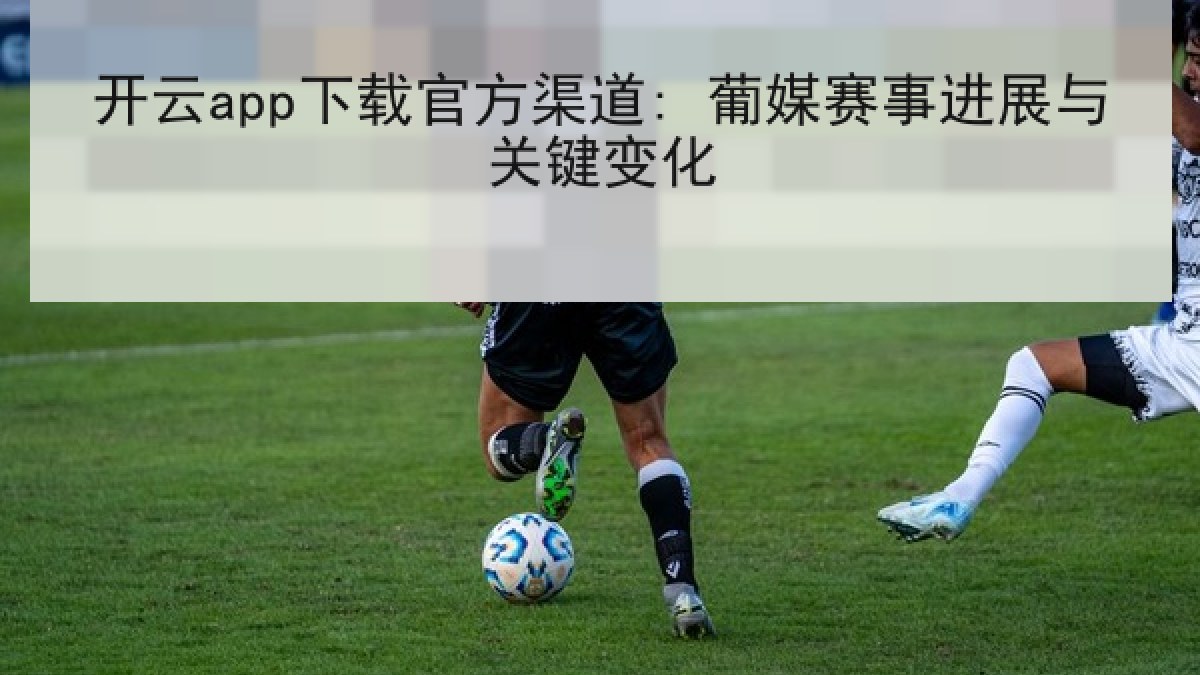 开云app下载官方渠道: 葡媒赛事进展与关键变化